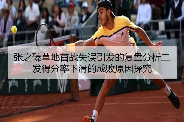 张之臻草地首战失误引发的复盘分析二发得分率下滑的成败原因探究