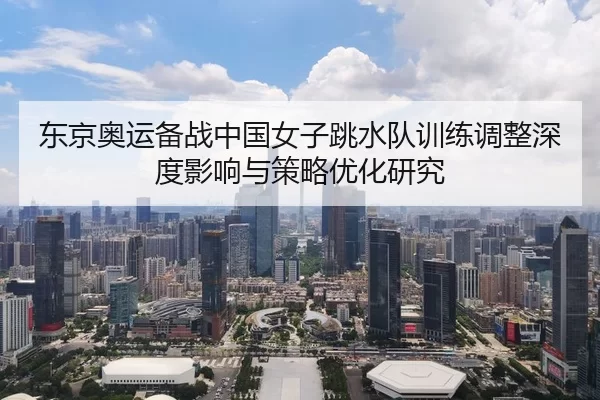 东京奥运备战中国女子跳水队训练调整深度影响与策略优化研究