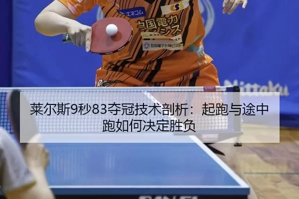莱尔斯9秒83夺冠技术剖析：起跑与途中跑如何决定胜负