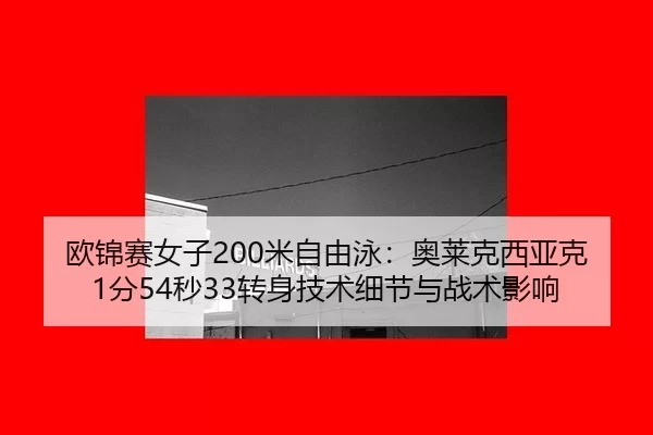 欧锦赛女子200米自由泳：奥莱克西亚克1分54秒33转身技术细节与战术影响