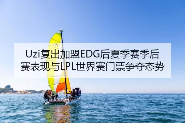Uzi复出加盟EDG后夏季赛季后赛表现与LPL世界赛门票争夺态势